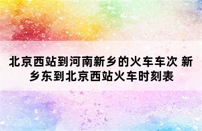 北京西站到河南新乡的火车车次 新乡东到北京西站火车时刻表